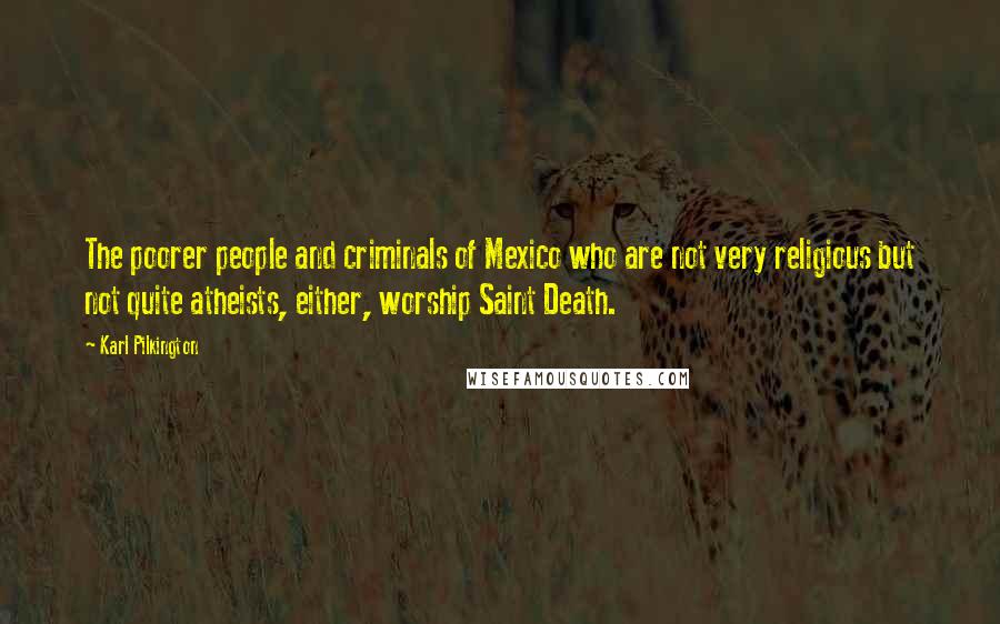 Karl Pilkington Quotes: The poorer people and criminals of Mexico who are not very religious but not quite atheists, either, worship Saint Death.