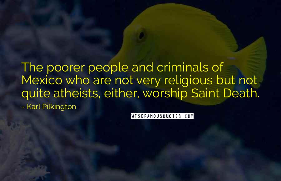 Karl Pilkington Quotes: The poorer people and criminals of Mexico who are not very religious but not quite atheists, either, worship Saint Death.