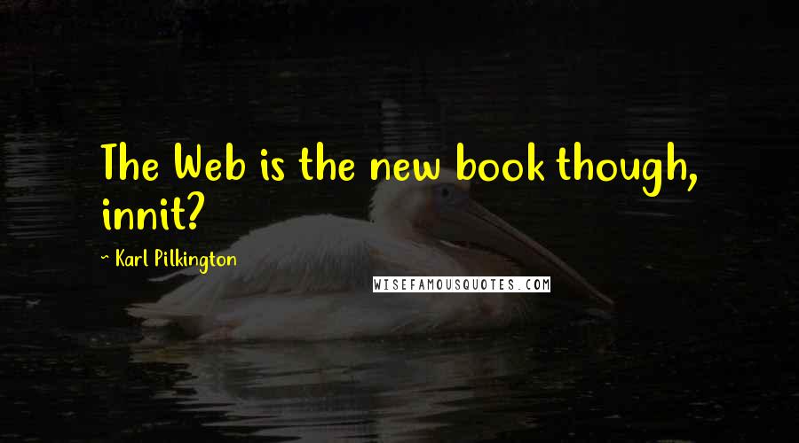 Karl Pilkington Quotes: The Web is the new book though, innit?
