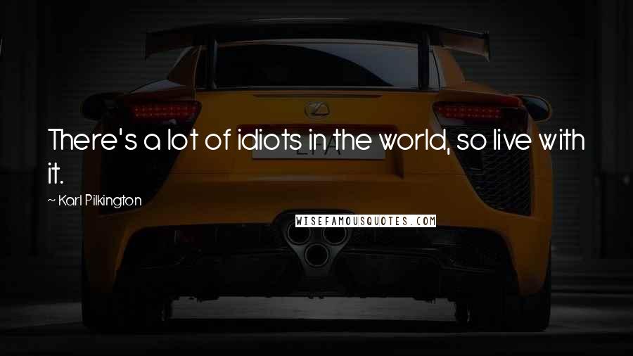 Karl Pilkington Quotes: There's a lot of idiots in the world, so live with it.