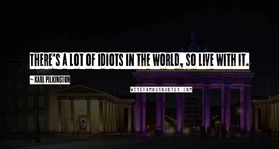 Karl Pilkington Quotes: There's a lot of idiots in the world, so live with it.