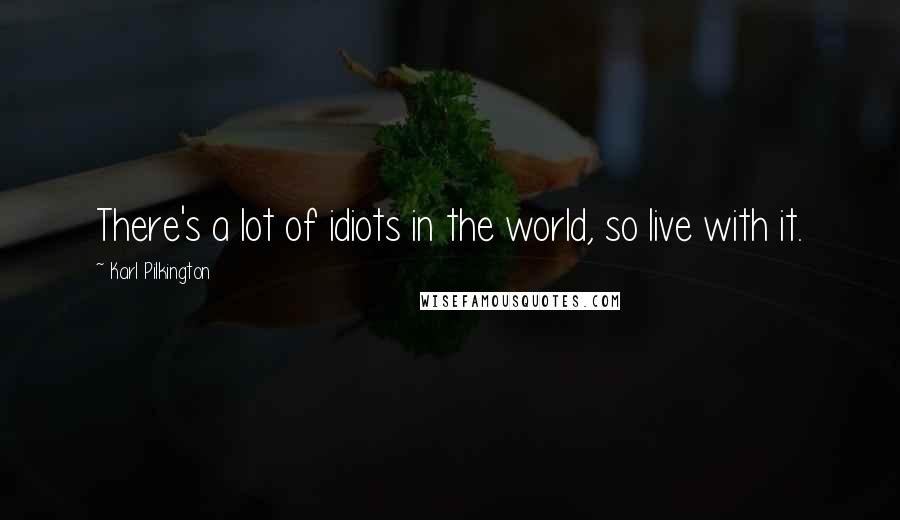 Karl Pilkington Quotes: There's a lot of idiots in the world, so live with it.