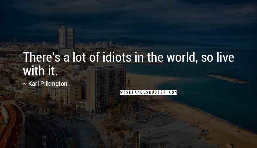Karl Pilkington Quotes: There's a lot of idiots in the world, so live with it.