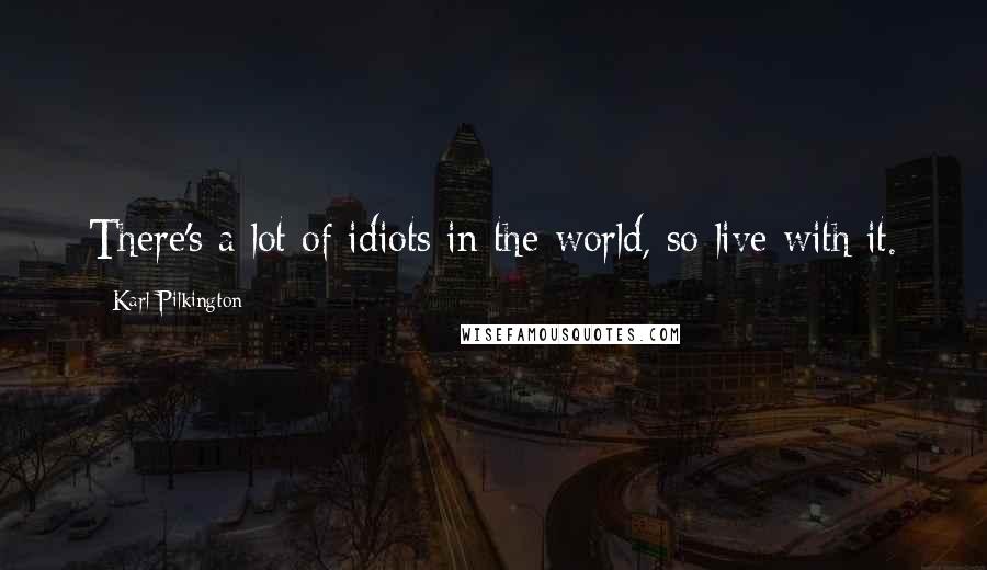 Karl Pilkington Quotes: There's a lot of idiots in the world, so live with it.