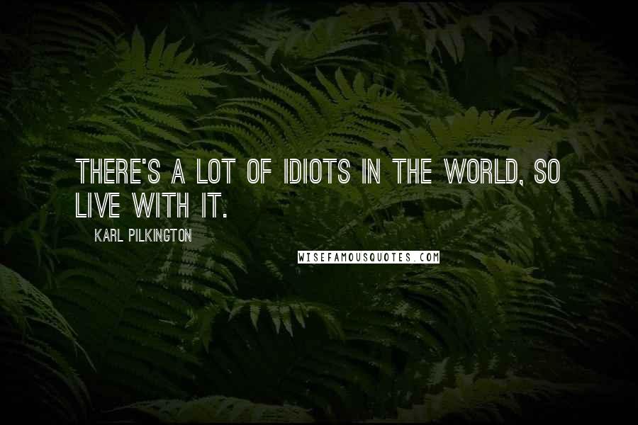 Karl Pilkington Quotes: There's a lot of idiots in the world, so live with it.