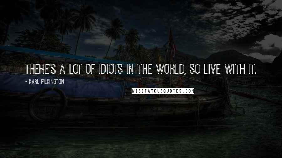 Karl Pilkington Quotes: There's a lot of idiots in the world, so live with it.