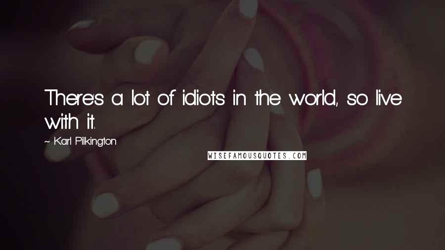 Karl Pilkington Quotes: There's a lot of idiots in the world, so live with it.