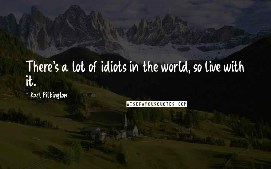 Karl Pilkington Quotes: There's a lot of idiots in the world, so live with it.