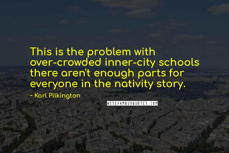 Karl Pilkington Quotes: This is the problem with over-crowded inner-city schools there aren't enough parts for everyone in the nativity story.