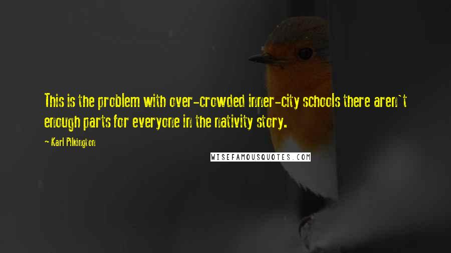 Karl Pilkington Quotes: This is the problem with over-crowded inner-city schools there aren't enough parts for everyone in the nativity story.