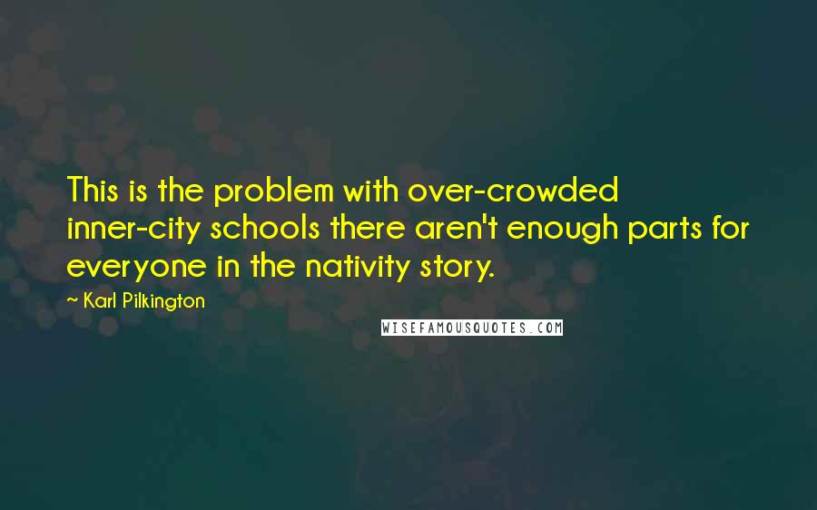 Karl Pilkington Quotes: This is the problem with over-crowded inner-city schools there aren't enough parts for everyone in the nativity story.