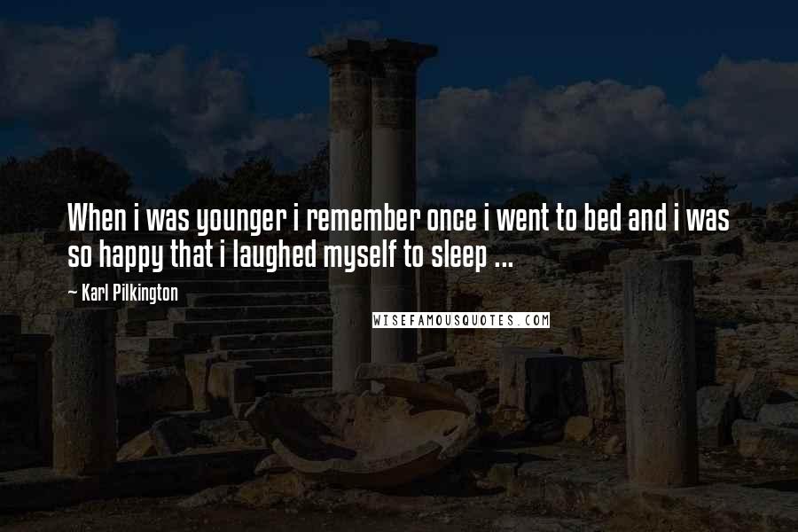 Karl Pilkington Quotes: When i was younger i remember once i went to bed and i was so happy that i laughed myself to sleep ...