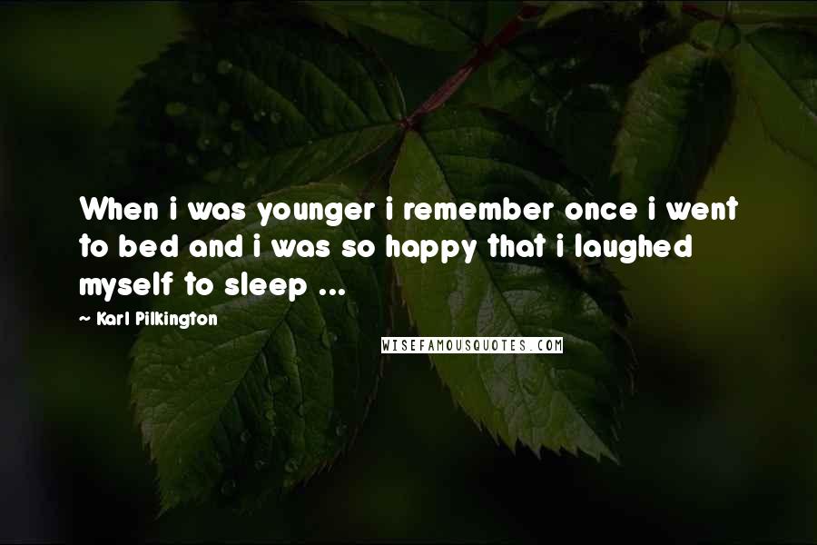 Karl Pilkington Quotes: When i was younger i remember once i went to bed and i was so happy that i laughed myself to sleep ...