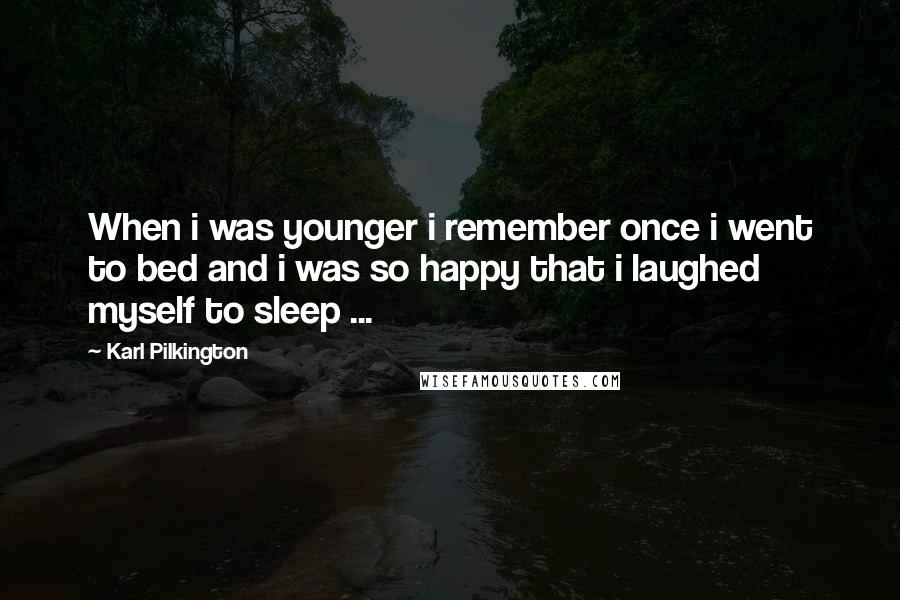 Karl Pilkington Quotes: When i was younger i remember once i went to bed and i was so happy that i laughed myself to sleep ...