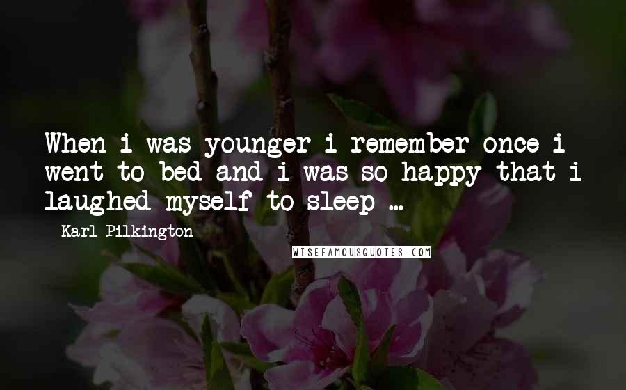 Karl Pilkington Quotes: When i was younger i remember once i went to bed and i was so happy that i laughed myself to sleep ...