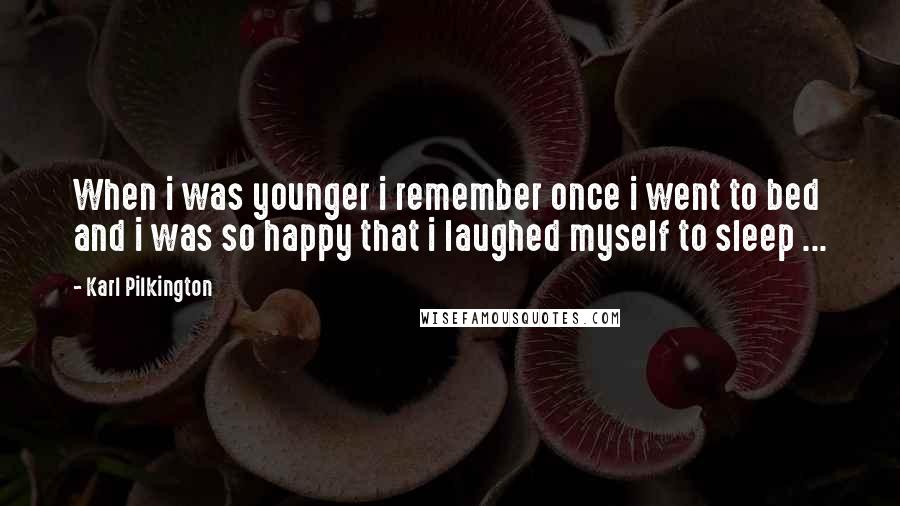 Karl Pilkington Quotes: When i was younger i remember once i went to bed and i was so happy that i laughed myself to sleep ...