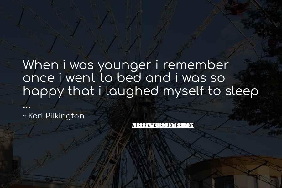 Karl Pilkington Quotes: When i was younger i remember once i went to bed and i was so happy that i laughed myself to sleep ...