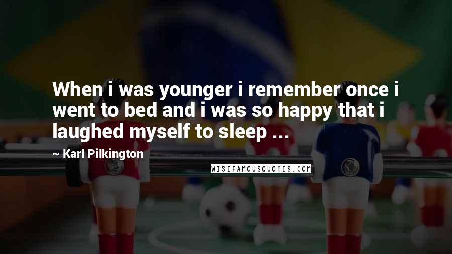 Karl Pilkington Quotes: When i was younger i remember once i went to bed and i was so happy that i laughed myself to sleep ...