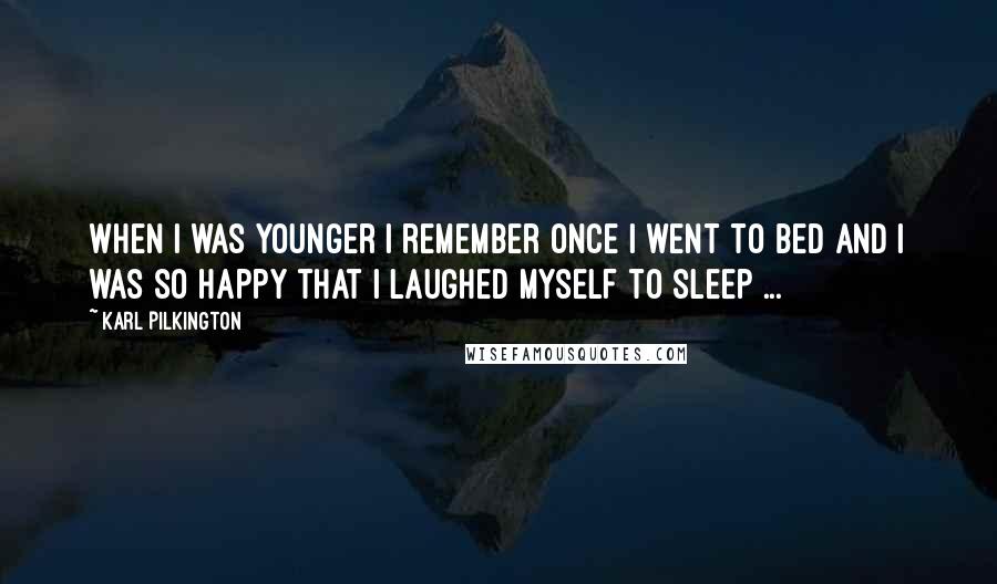 Karl Pilkington Quotes: When i was younger i remember once i went to bed and i was so happy that i laughed myself to sleep ...