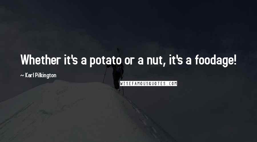 Karl Pilkington Quotes: Whether it's a potato or a nut, it's a foodage!