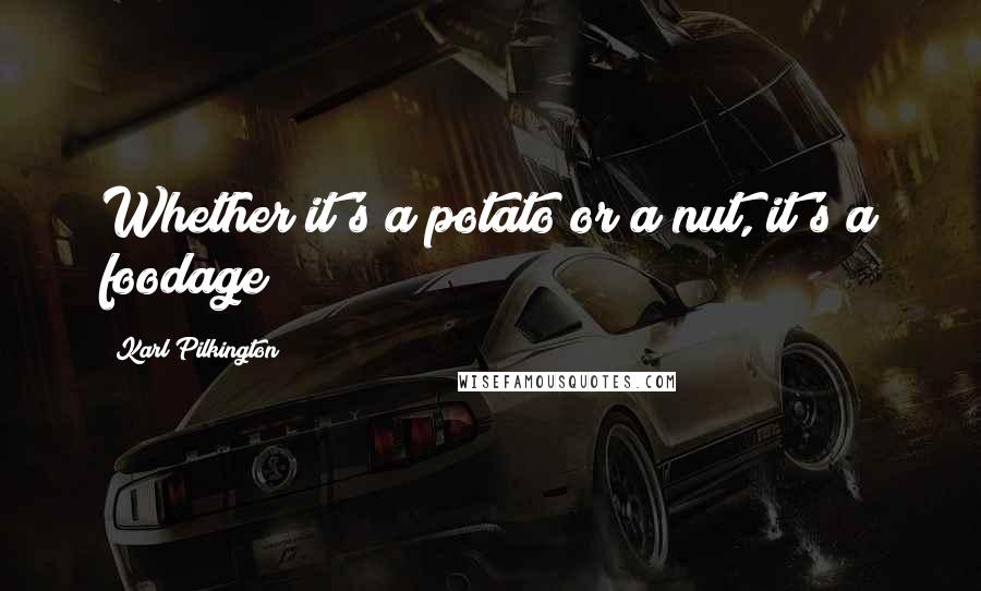 Karl Pilkington Quotes: Whether it's a potato or a nut, it's a foodage!