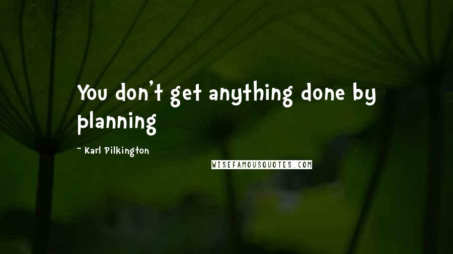 Karl Pilkington Quotes: You don't get anything done by planning