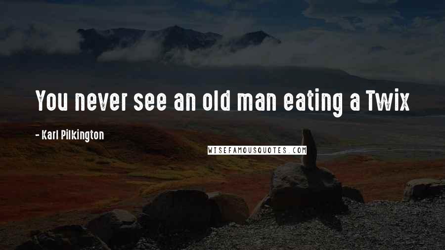 Karl Pilkington Quotes: You never see an old man eating a Twix