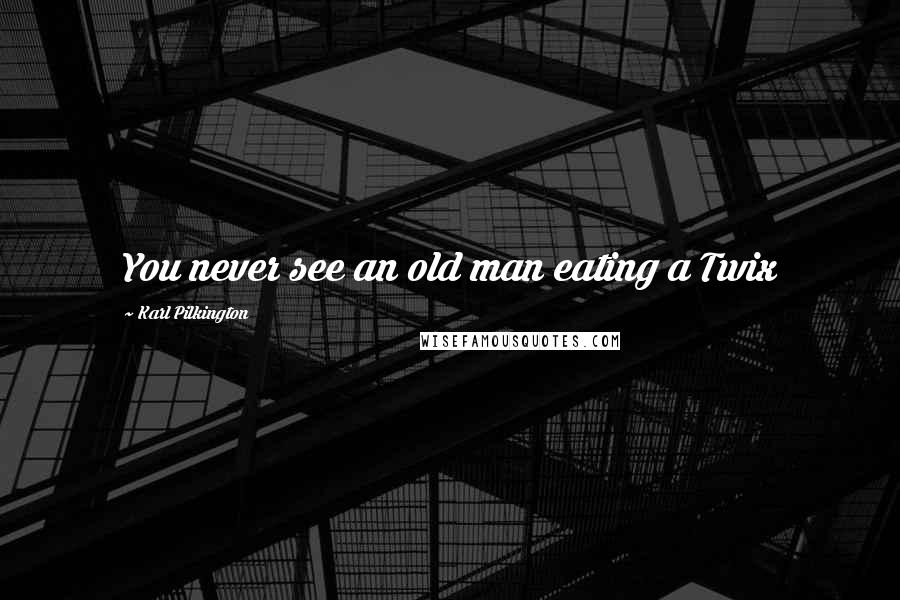 Karl Pilkington Quotes: You never see an old man eating a Twix