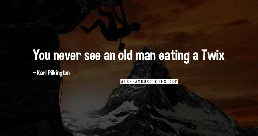 Karl Pilkington Quotes: You never see an old man eating a Twix