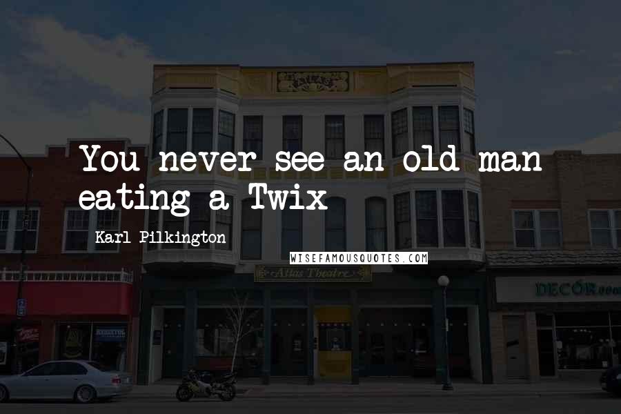 Karl Pilkington Quotes: You never see an old man eating a Twix