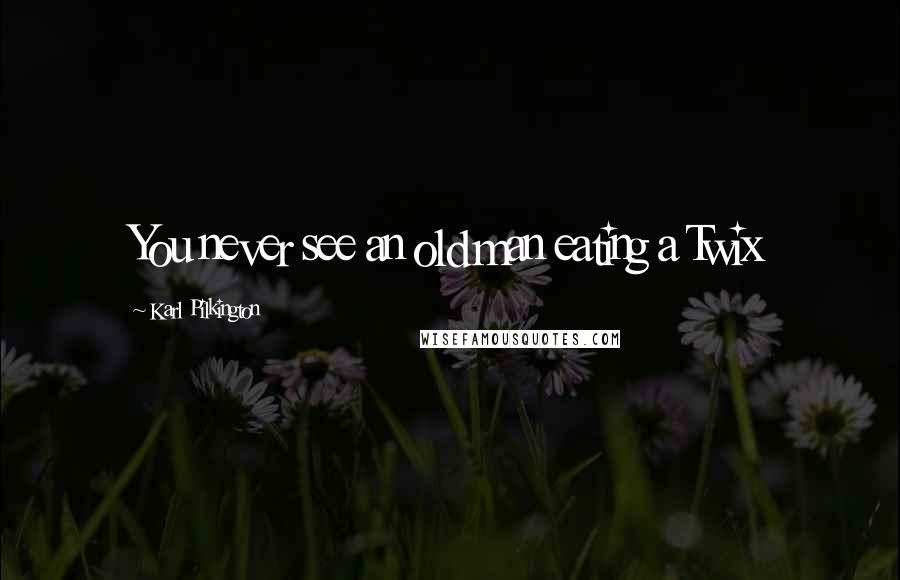 Karl Pilkington Quotes: You never see an old man eating a Twix