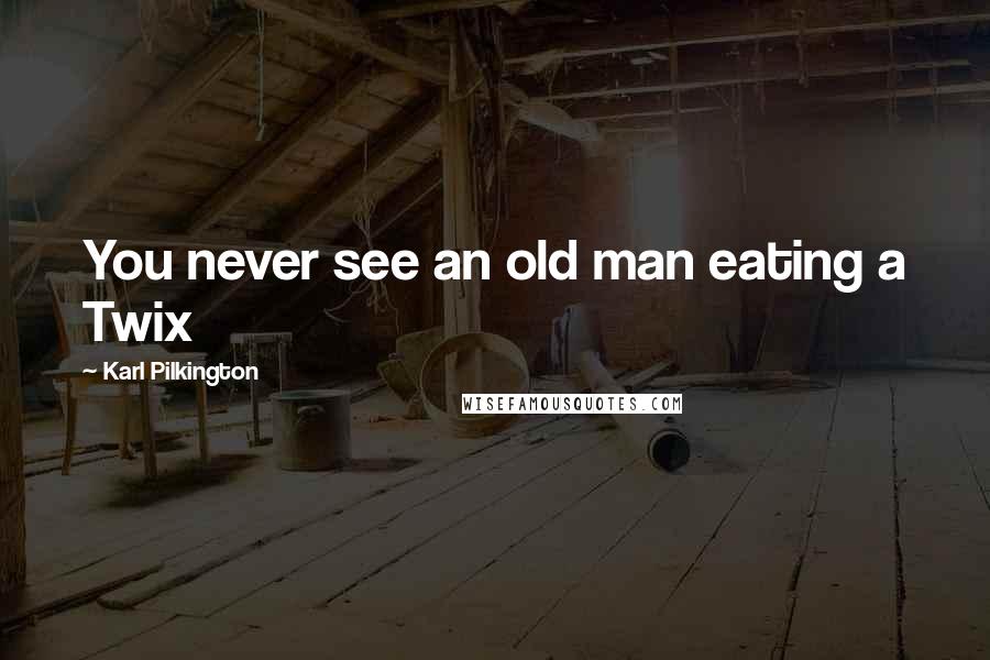 Karl Pilkington Quotes: You never see an old man eating a Twix