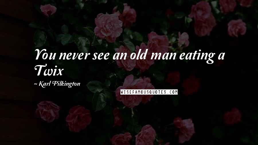 Karl Pilkington Quotes: You never see an old man eating a Twix