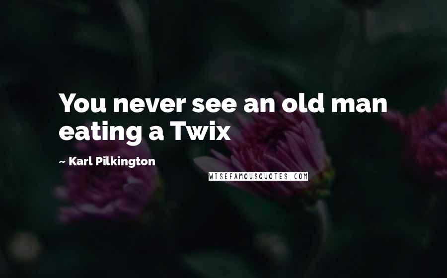 Karl Pilkington Quotes: You never see an old man eating a Twix