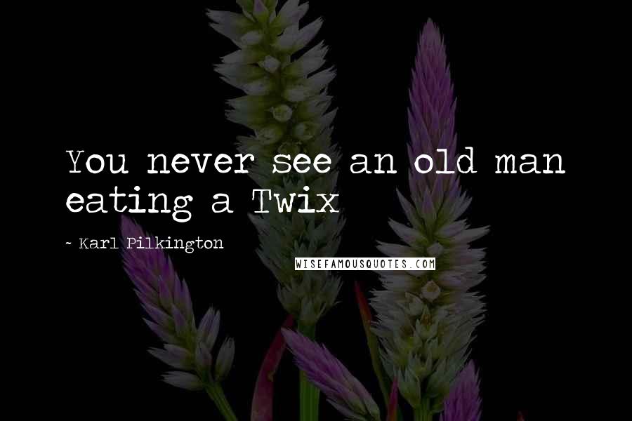 Karl Pilkington Quotes: You never see an old man eating a Twix