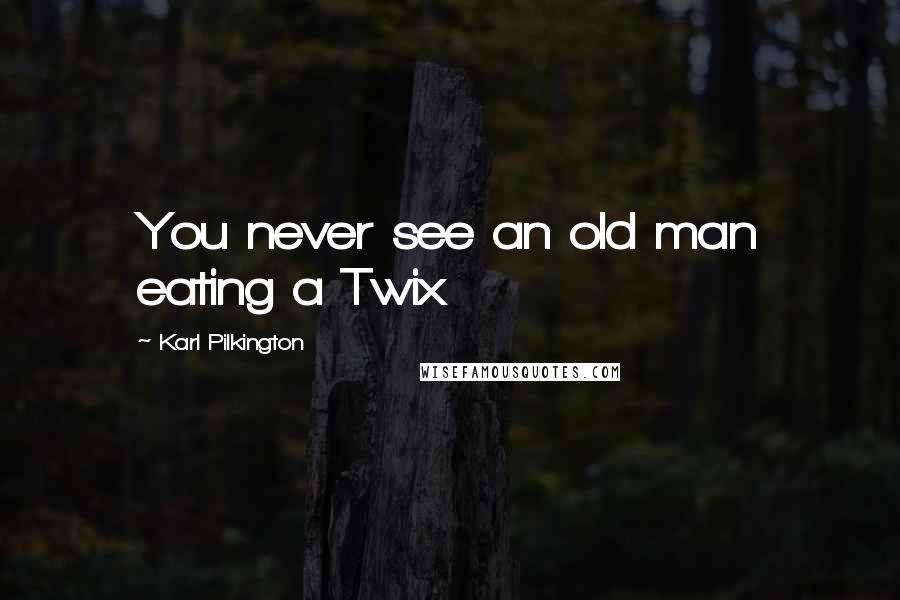 Karl Pilkington Quotes: You never see an old man eating a Twix