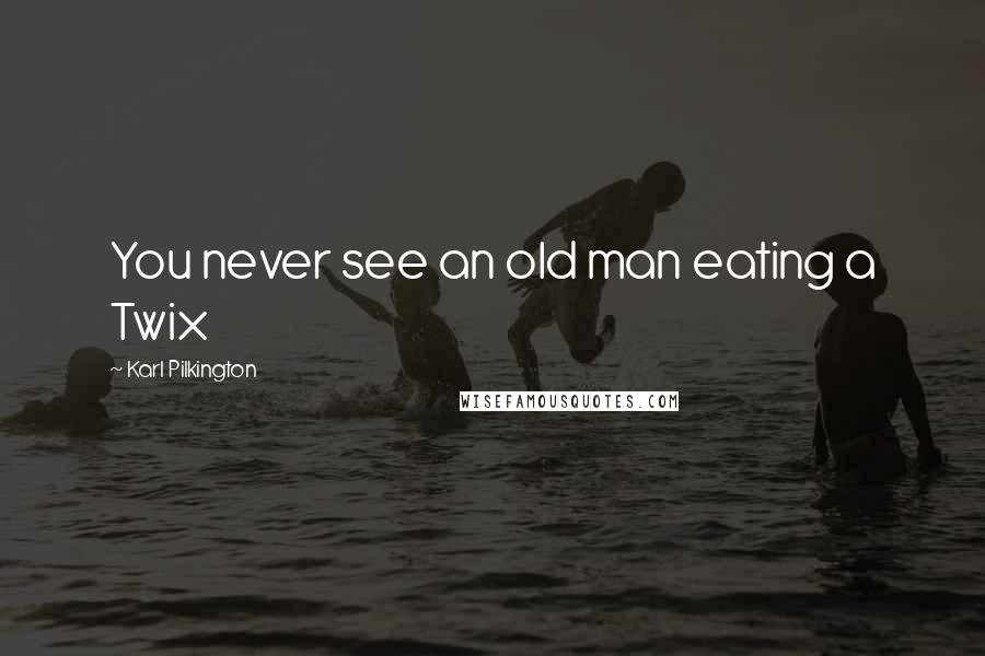 Karl Pilkington Quotes: You never see an old man eating a Twix