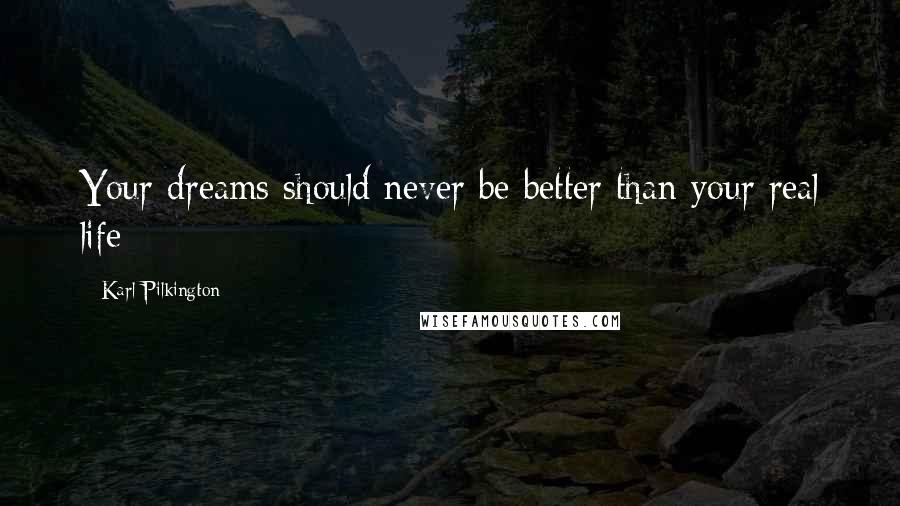 Karl Pilkington Quotes: Your dreams should never be better than your real life