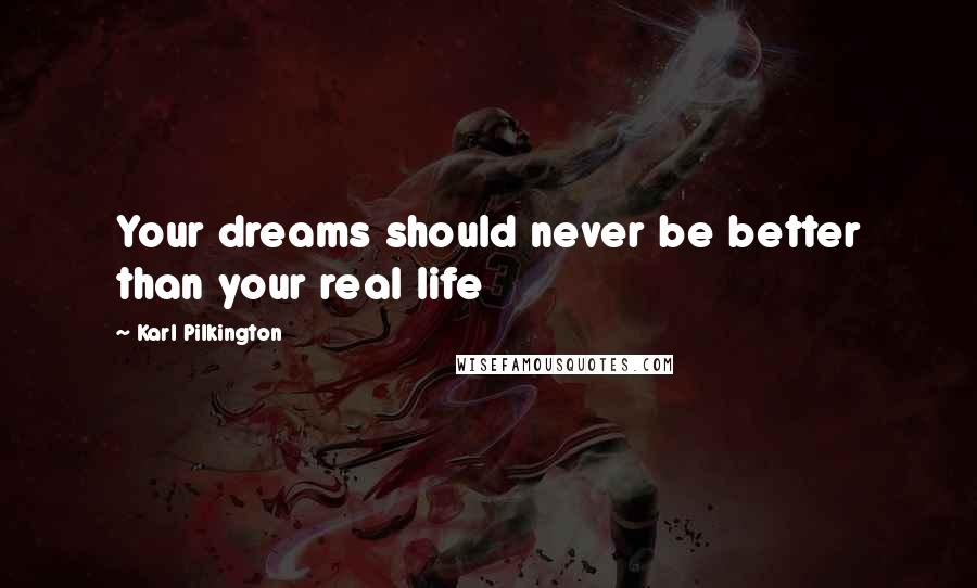 Karl Pilkington Quotes: Your dreams should never be better than your real life