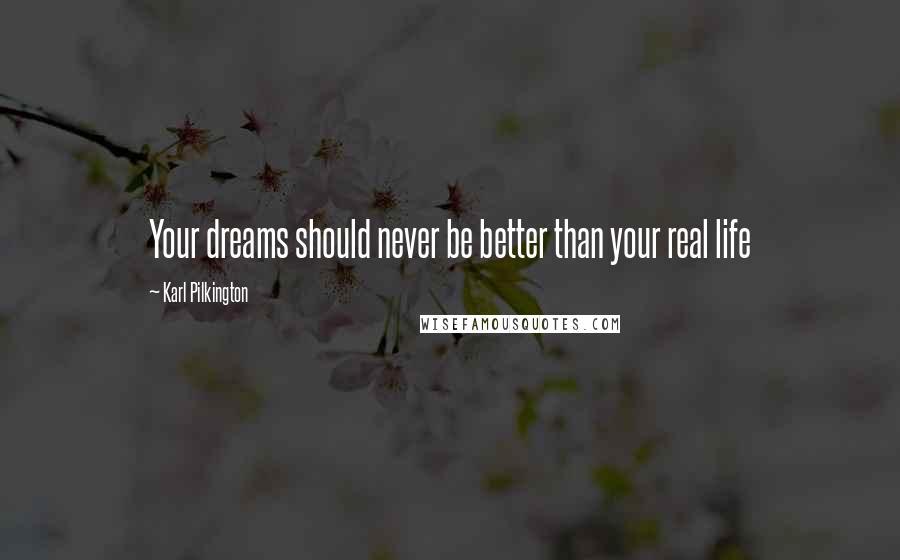 Karl Pilkington Quotes: Your dreams should never be better than your real life