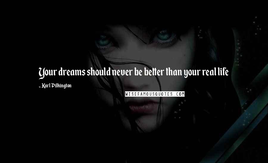 Karl Pilkington Quotes: Your dreams should never be better than your real life