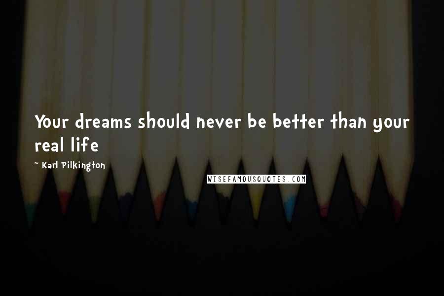 Karl Pilkington Quotes: Your dreams should never be better than your real life