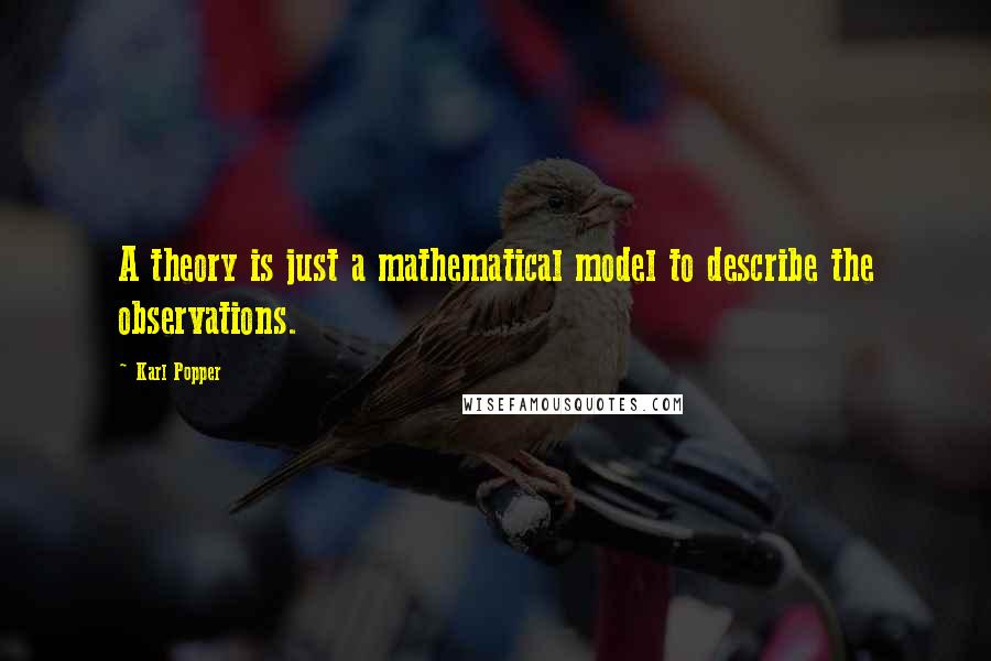 Karl Popper Quotes: A theory is just a mathematical model to describe the observations.