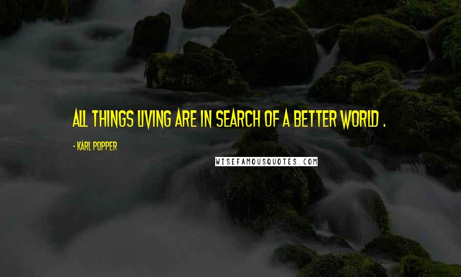 Karl Popper Quotes: All things living are in search of a better world .