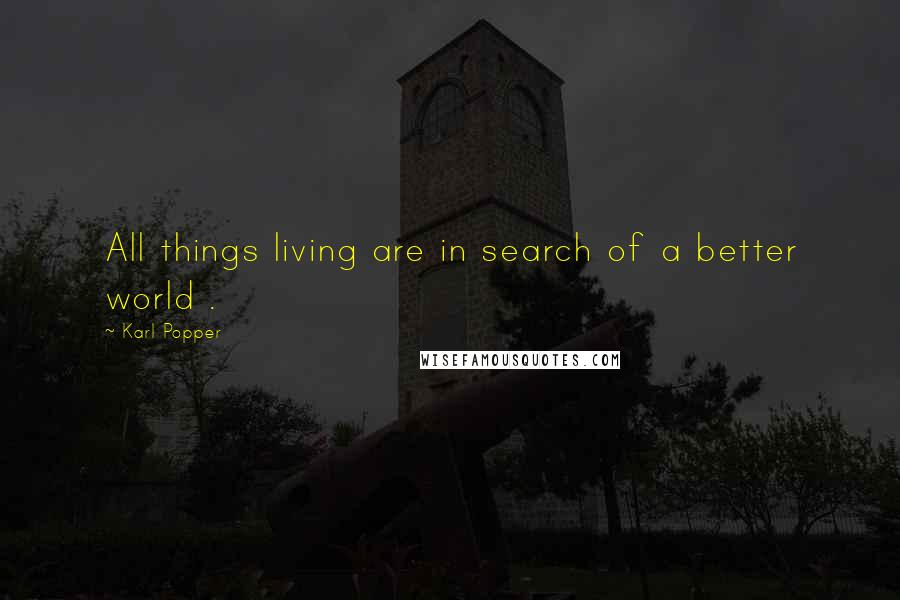 Karl Popper Quotes: All things living are in search of a better world .