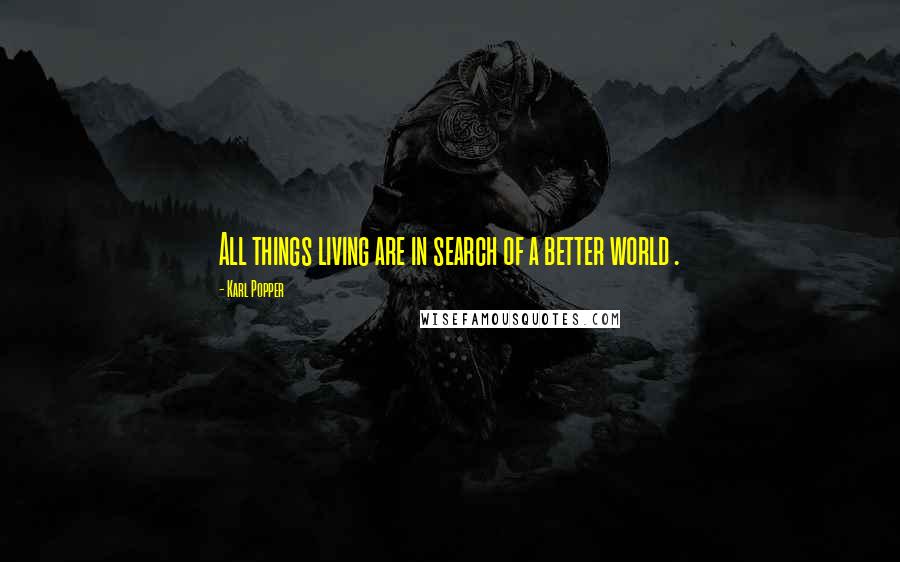 Karl Popper Quotes: All things living are in search of a better world .