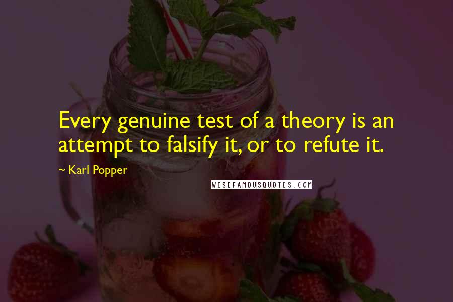 Karl Popper Quotes: Every genuine test of a theory is an attempt to falsify it, or to refute it.