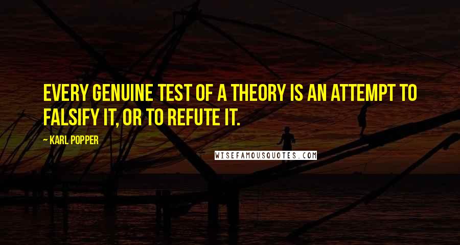 Karl Popper Quotes: Every genuine test of a theory is an attempt to falsify it, or to refute it.