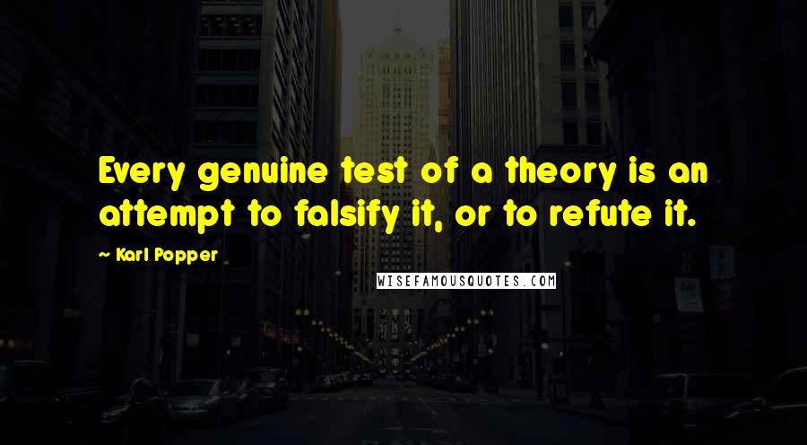Karl Popper Quotes: Every genuine test of a theory is an attempt to falsify it, or to refute it.