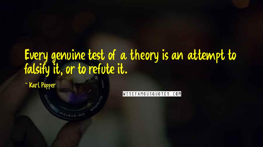 Karl Popper Quotes: Every genuine test of a theory is an attempt to falsify it, or to refute it.